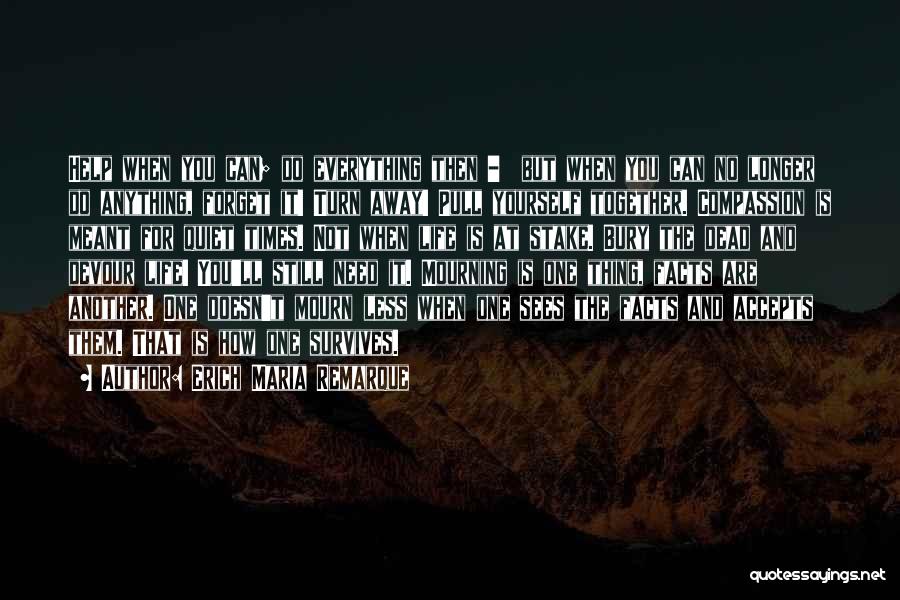 Erich Maria Remarque Quotes: Help When You Can; Do Everything Then - But When You Can No Longer Do Anything, Forget It! Turn Away!