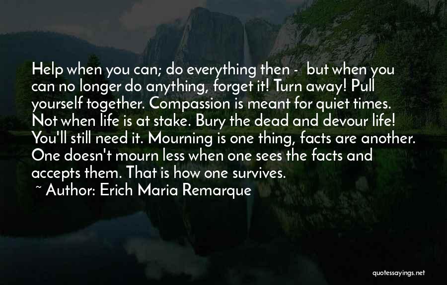 Erich Maria Remarque Quotes: Help When You Can; Do Everything Then - But When You Can No Longer Do Anything, Forget It! Turn Away!