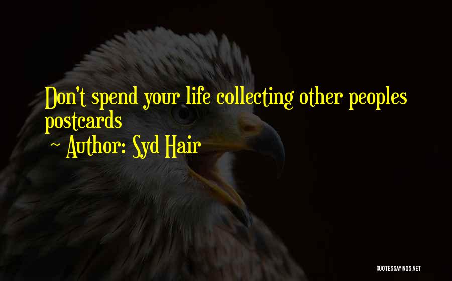 Syd Hair Quotes: Don't Spend Your Life Collecting Other Peoples Postcards