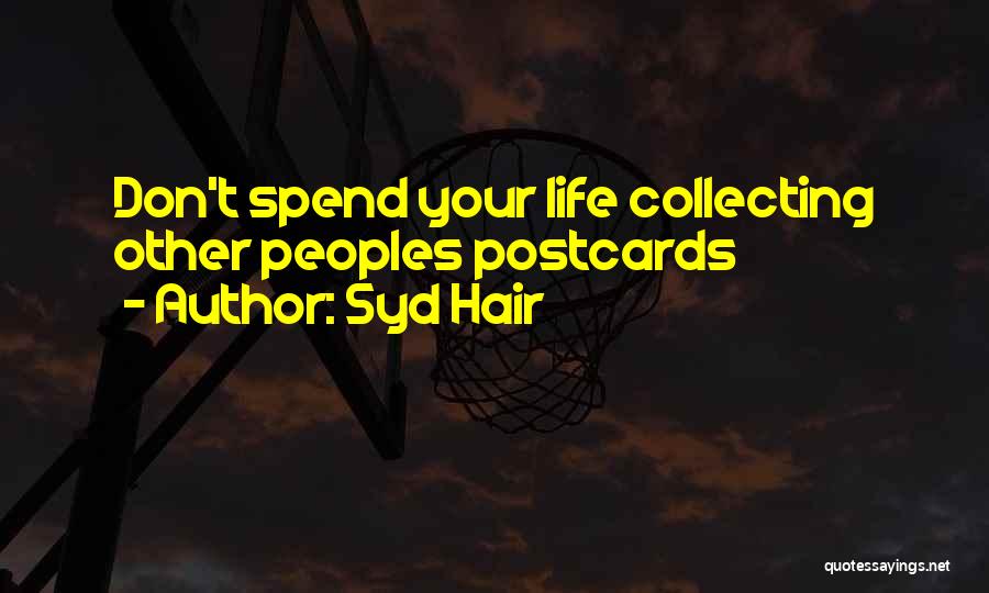 Syd Hair Quotes: Don't Spend Your Life Collecting Other Peoples Postcards
