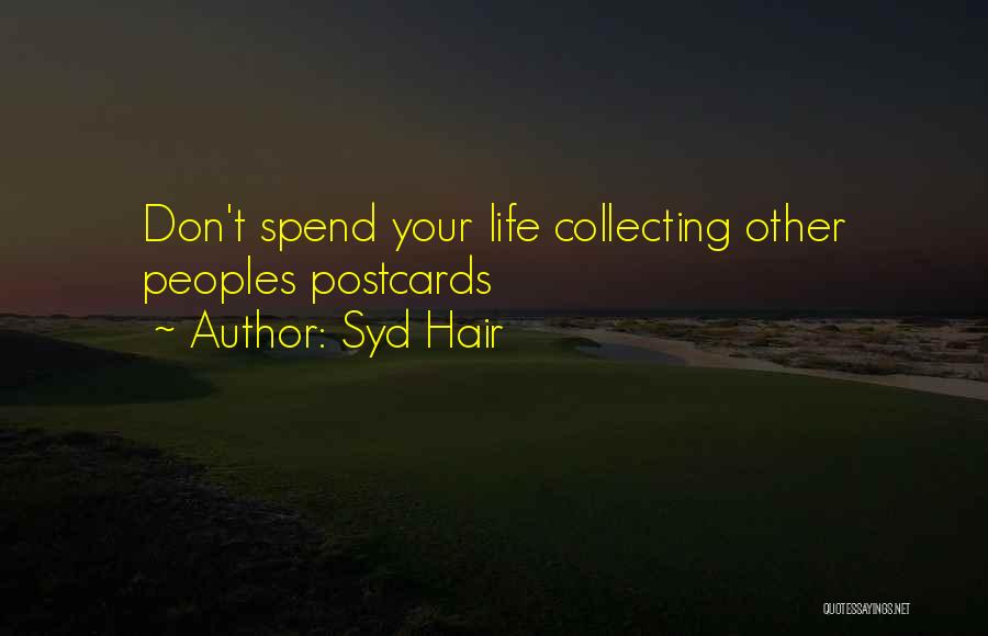 Syd Hair Quotes: Don't Spend Your Life Collecting Other Peoples Postcards