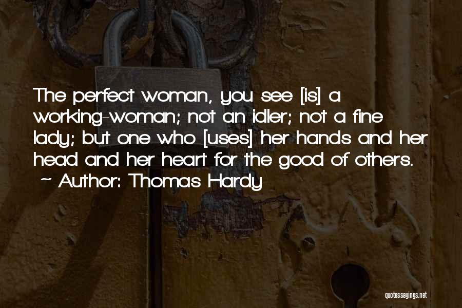 Thomas Hardy Quotes: The Perfect Woman, You See [is] A Working-woman; Not An Idler; Not A Fine Lady; But One Who [uses] Her