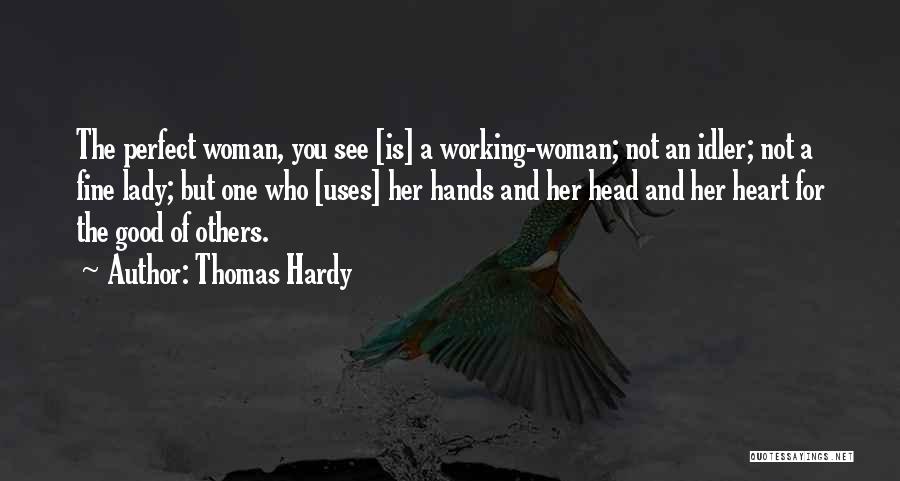 Thomas Hardy Quotes: The Perfect Woman, You See [is] A Working-woman; Not An Idler; Not A Fine Lady; But One Who [uses] Her