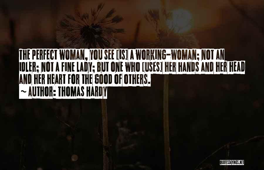 Thomas Hardy Quotes: The Perfect Woman, You See [is] A Working-woman; Not An Idler; Not A Fine Lady; But One Who [uses] Her