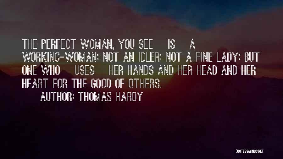 Thomas Hardy Quotes: The Perfect Woman, You See [is] A Working-woman; Not An Idler; Not A Fine Lady; But One Who [uses] Her