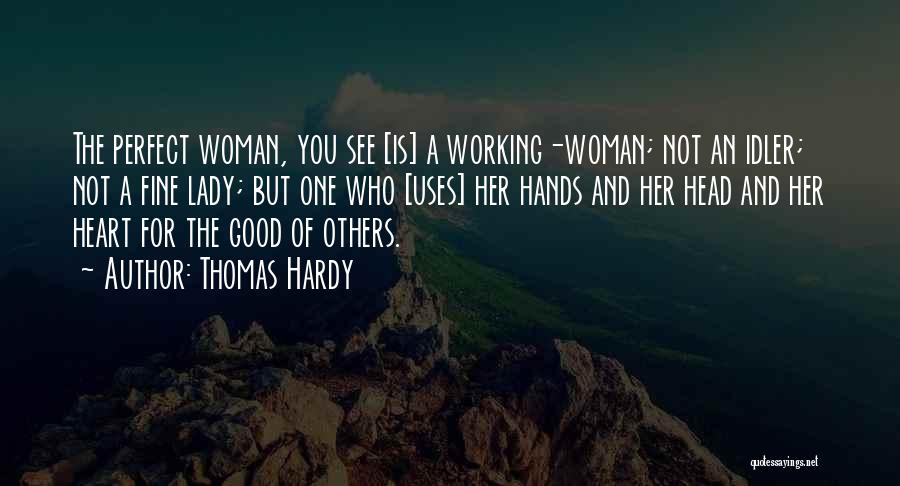 Thomas Hardy Quotes: The Perfect Woman, You See [is] A Working-woman; Not An Idler; Not A Fine Lady; But One Who [uses] Her