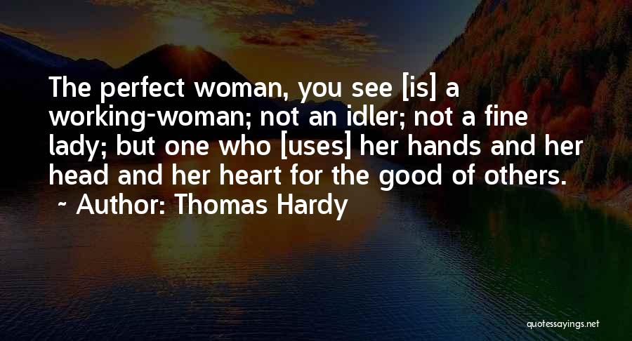 Thomas Hardy Quotes: The Perfect Woman, You See [is] A Working-woman; Not An Idler; Not A Fine Lady; But One Who [uses] Her