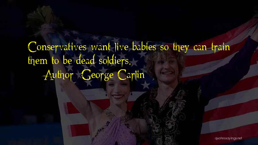 George Carlin Quotes: Conservatives Want Live Babies So They Can Train Them To Be Dead Soldiers.