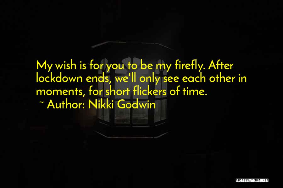 Nikki Godwin Quotes: My Wish Is For You To Be My Firefly. After Lockdown Ends, We'll Only See Each Other In Moments, For