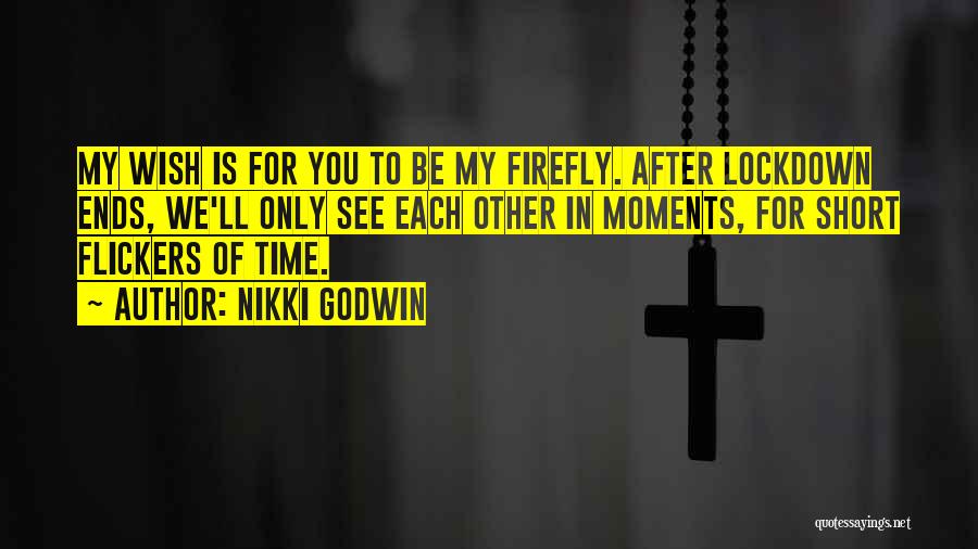 Nikki Godwin Quotes: My Wish Is For You To Be My Firefly. After Lockdown Ends, We'll Only See Each Other In Moments, For