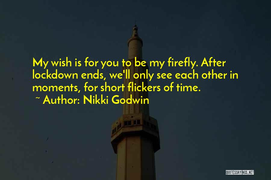 Nikki Godwin Quotes: My Wish Is For You To Be My Firefly. After Lockdown Ends, We'll Only See Each Other In Moments, For