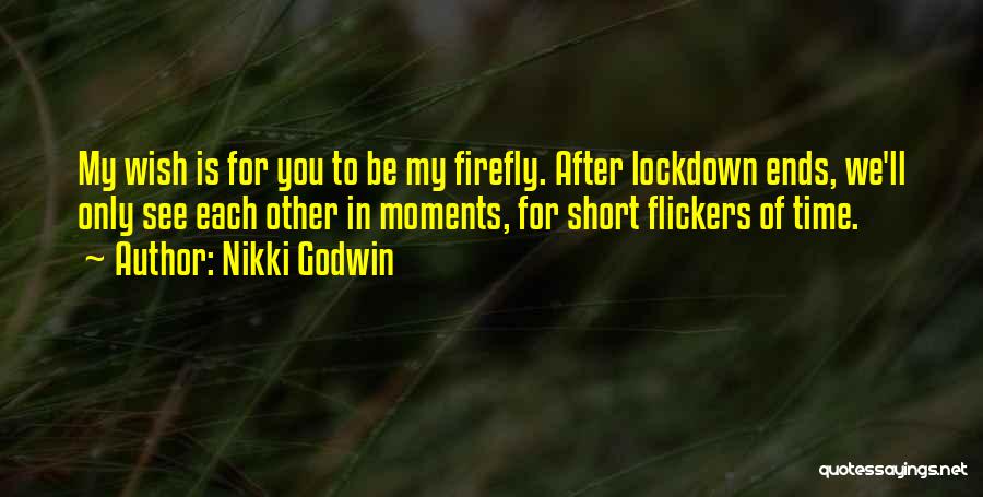 Nikki Godwin Quotes: My Wish Is For You To Be My Firefly. After Lockdown Ends, We'll Only See Each Other In Moments, For