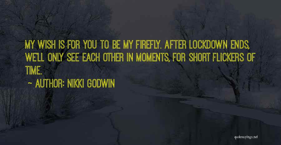Nikki Godwin Quotes: My Wish Is For You To Be My Firefly. After Lockdown Ends, We'll Only See Each Other In Moments, For