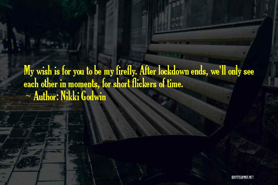 Nikki Godwin Quotes: My Wish Is For You To Be My Firefly. After Lockdown Ends, We'll Only See Each Other In Moments, For