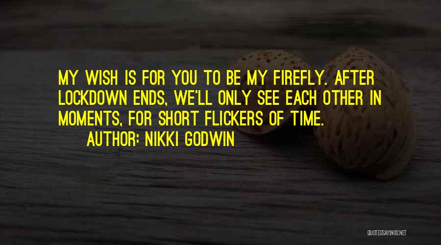 Nikki Godwin Quotes: My Wish Is For You To Be My Firefly. After Lockdown Ends, We'll Only See Each Other In Moments, For