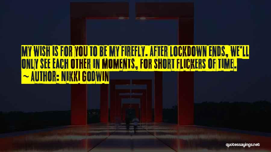 Nikki Godwin Quotes: My Wish Is For You To Be My Firefly. After Lockdown Ends, We'll Only See Each Other In Moments, For