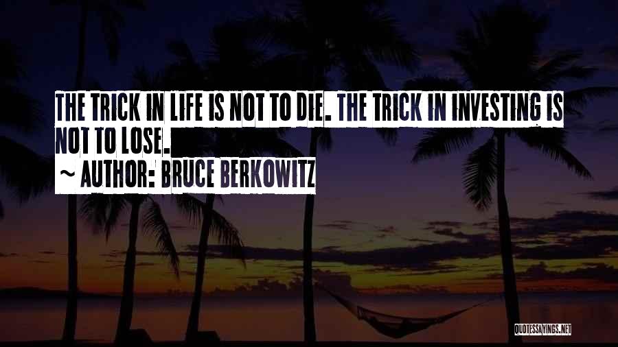 Bruce Berkowitz Quotes: The Trick In Life Is Not To Die. The Trick In Investing Is Not To Lose.