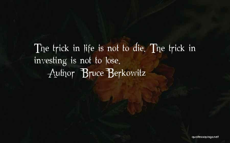 Bruce Berkowitz Quotes: The Trick In Life Is Not To Die. The Trick In Investing Is Not To Lose.