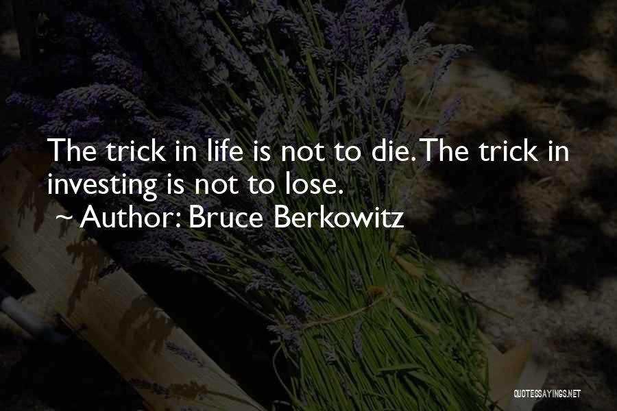 Bruce Berkowitz Quotes: The Trick In Life Is Not To Die. The Trick In Investing Is Not To Lose.