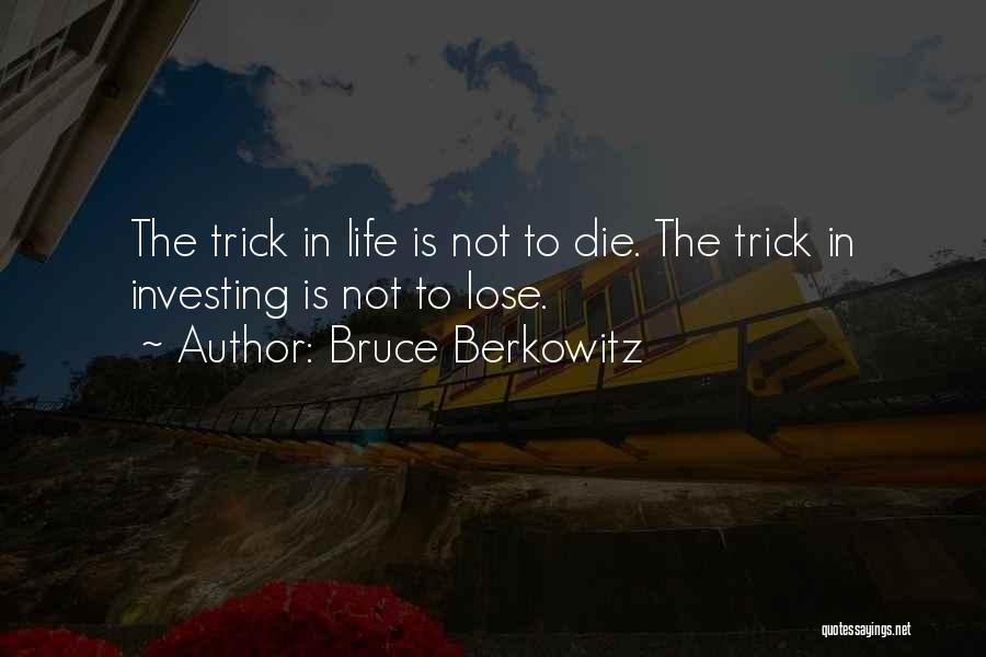 Bruce Berkowitz Quotes: The Trick In Life Is Not To Die. The Trick In Investing Is Not To Lose.