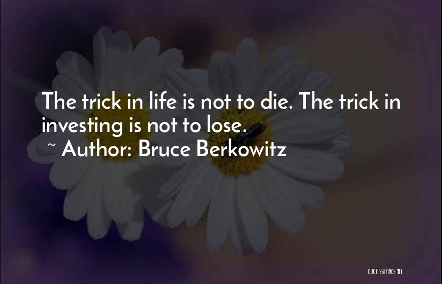 Bruce Berkowitz Quotes: The Trick In Life Is Not To Die. The Trick In Investing Is Not To Lose.