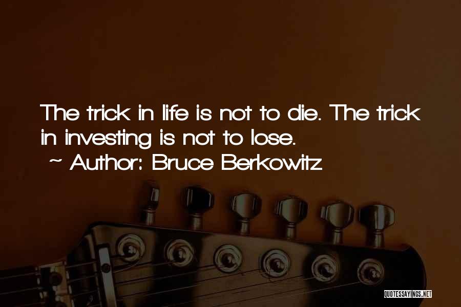 Bruce Berkowitz Quotes: The Trick In Life Is Not To Die. The Trick In Investing Is Not To Lose.