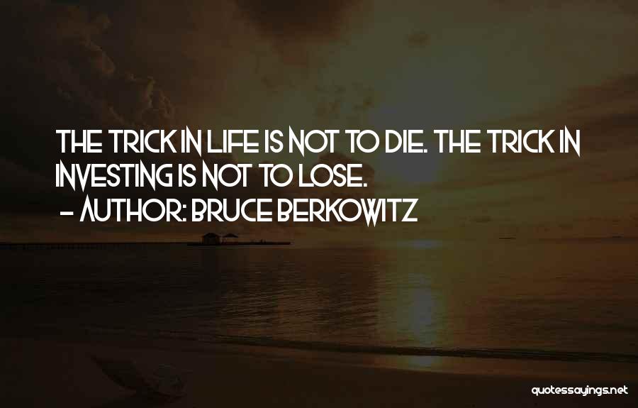 Bruce Berkowitz Quotes: The Trick In Life Is Not To Die. The Trick In Investing Is Not To Lose.