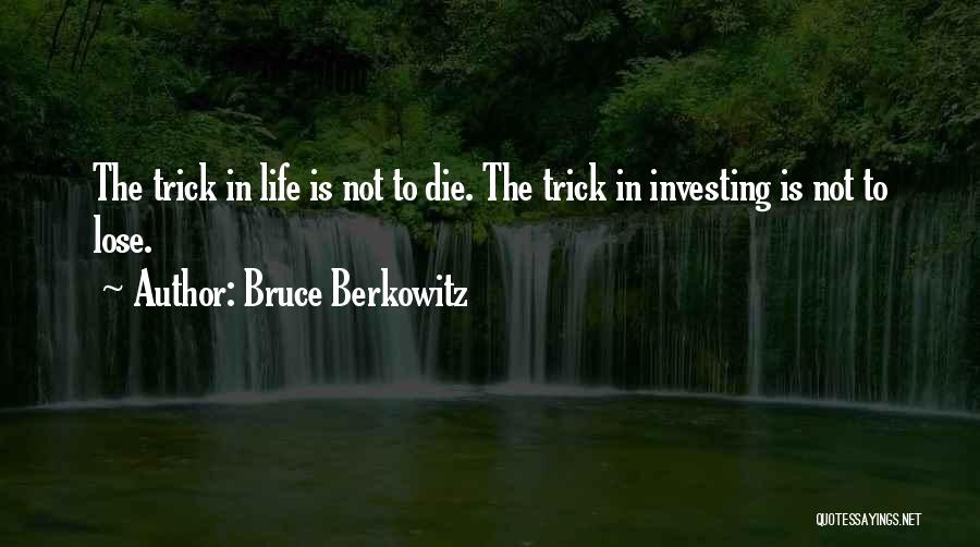 Bruce Berkowitz Quotes: The Trick In Life Is Not To Die. The Trick In Investing Is Not To Lose.