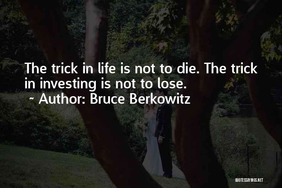 Bruce Berkowitz Quotes: The Trick In Life Is Not To Die. The Trick In Investing Is Not To Lose.