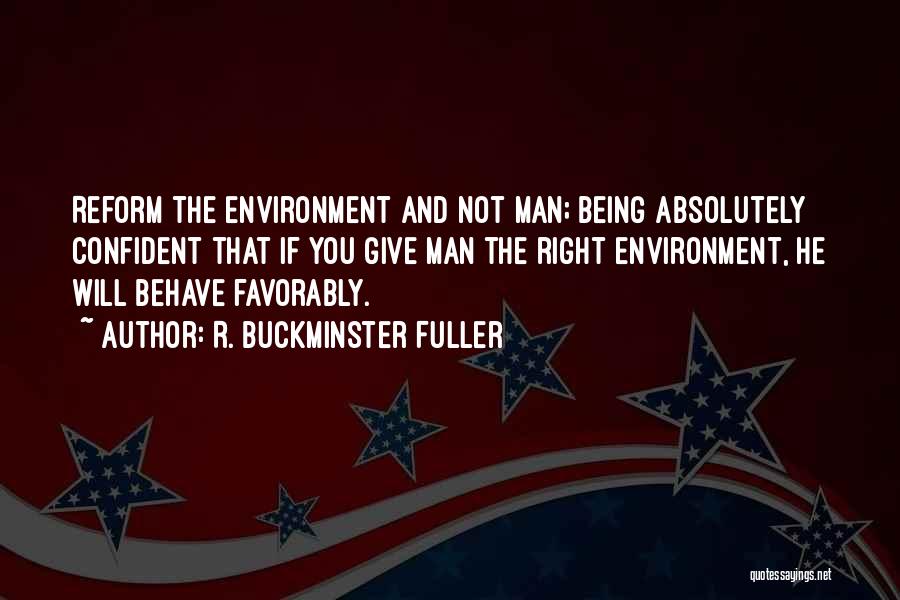 R. Buckminster Fuller Quotes: Reform The Environment And Not Man; Being Absolutely Confident That If You Give Man The Right Environment, He Will Behave