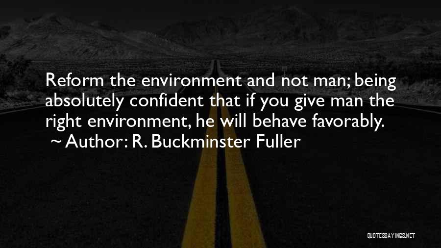 R. Buckminster Fuller Quotes: Reform The Environment And Not Man; Being Absolutely Confident That If You Give Man The Right Environment, He Will Behave