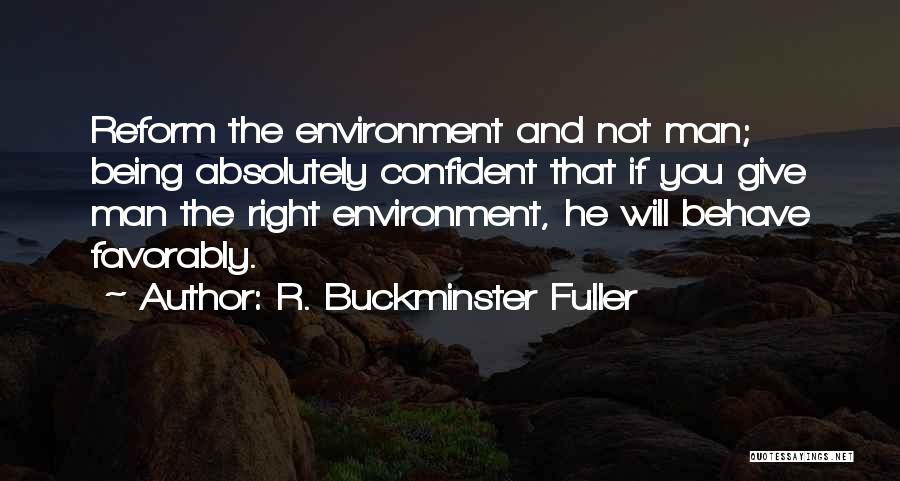 R. Buckminster Fuller Quotes: Reform The Environment And Not Man; Being Absolutely Confident That If You Give Man The Right Environment, He Will Behave