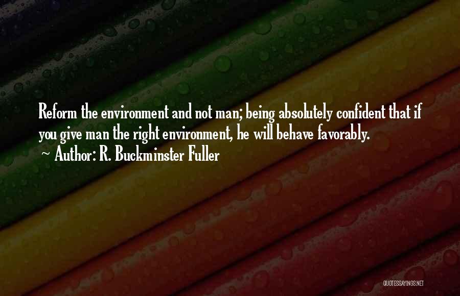 R. Buckminster Fuller Quotes: Reform The Environment And Not Man; Being Absolutely Confident That If You Give Man The Right Environment, He Will Behave