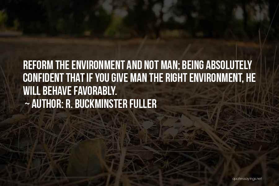 R. Buckminster Fuller Quotes: Reform The Environment And Not Man; Being Absolutely Confident That If You Give Man The Right Environment, He Will Behave