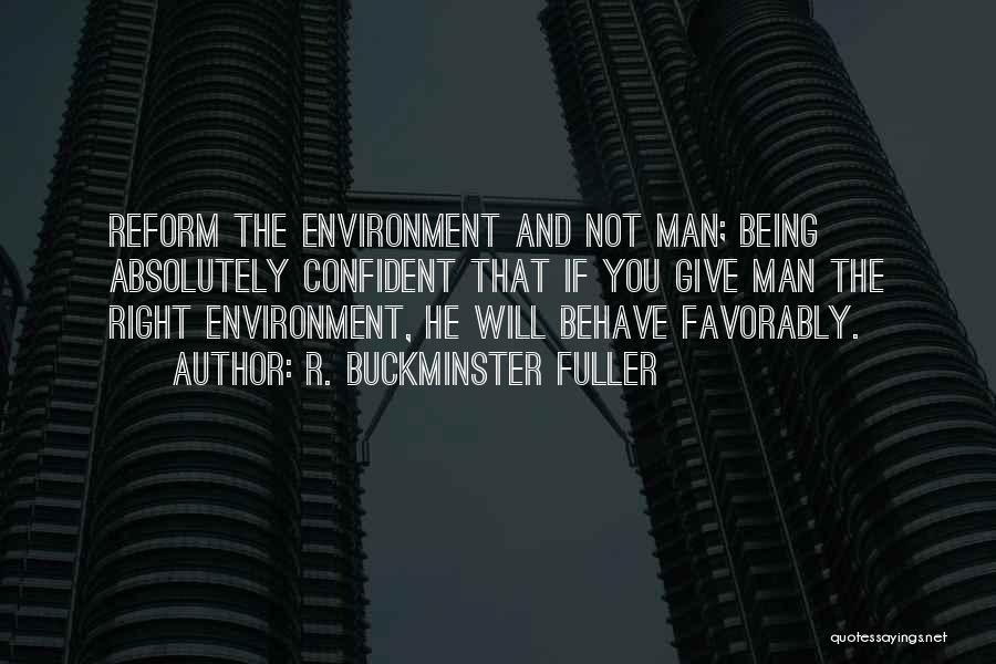 R. Buckminster Fuller Quotes: Reform The Environment And Not Man; Being Absolutely Confident That If You Give Man The Right Environment, He Will Behave