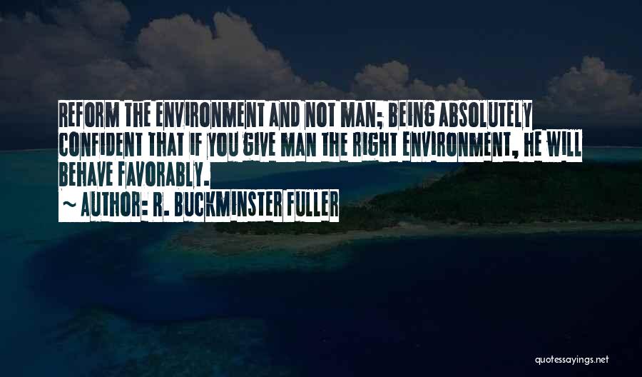 R. Buckminster Fuller Quotes: Reform The Environment And Not Man; Being Absolutely Confident That If You Give Man The Right Environment, He Will Behave