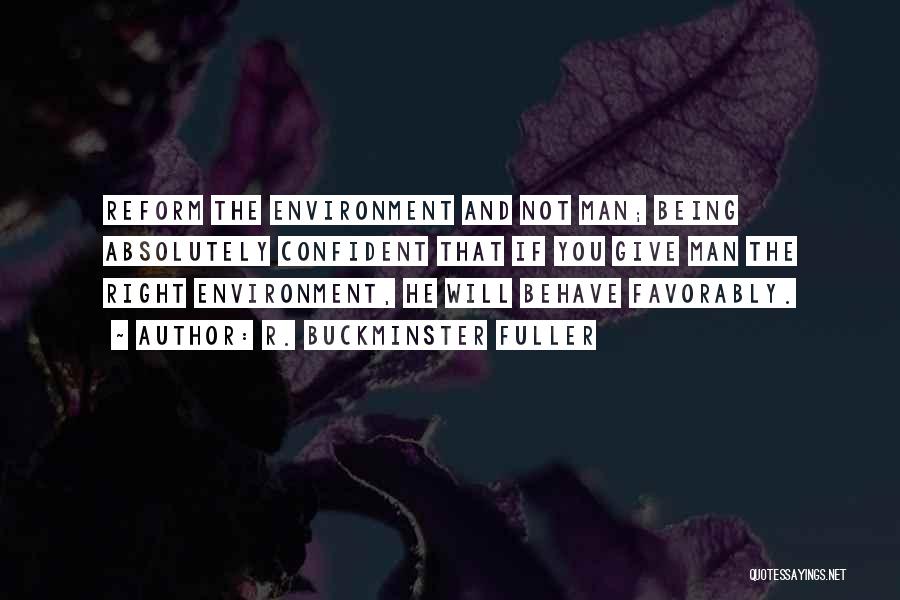 R. Buckminster Fuller Quotes: Reform The Environment And Not Man; Being Absolutely Confident That If You Give Man The Right Environment, He Will Behave