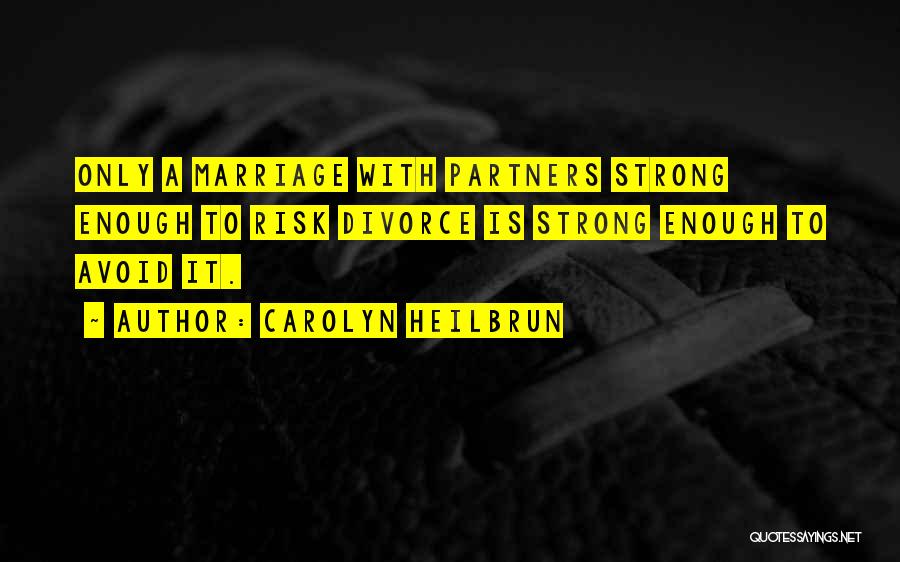 Carolyn Heilbrun Quotes: Only A Marriage With Partners Strong Enough To Risk Divorce Is Strong Enough To Avoid It.