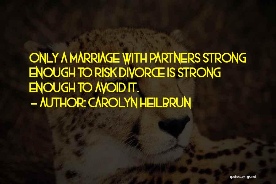 Carolyn Heilbrun Quotes: Only A Marriage With Partners Strong Enough To Risk Divorce Is Strong Enough To Avoid It.