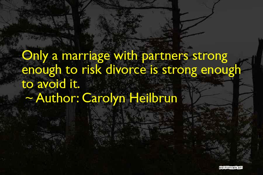 Carolyn Heilbrun Quotes: Only A Marriage With Partners Strong Enough To Risk Divorce Is Strong Enough To Avoid It.