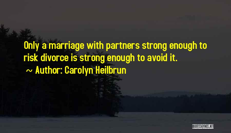 Carolyn Heilbrun Quotes: Only A Marriage With Partners Strong Enough To Risk Divorce Is Strong Enough To Avoid It.