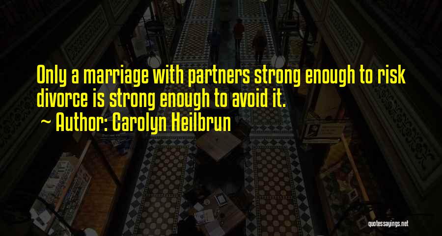 Carolyn Heilbrun Quotes: Only A Marriage With Partners Strong Enough To Risk Divorce Is Strong Enough To Avoid It.