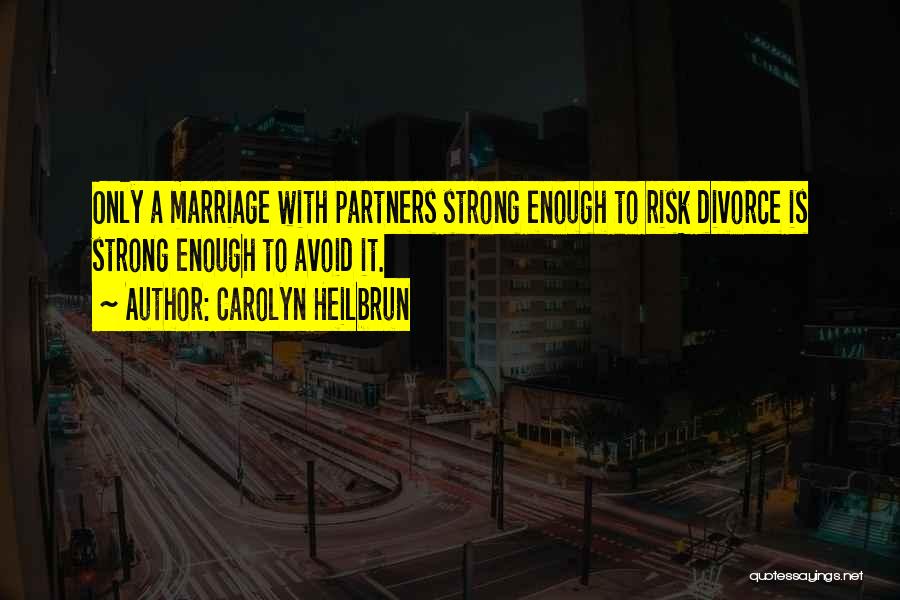 Carolyn Heilbrun Quotes: Only A Marriage With Partners Strong Enough To Risk Divorce Is Strong Enough To Avoid It.