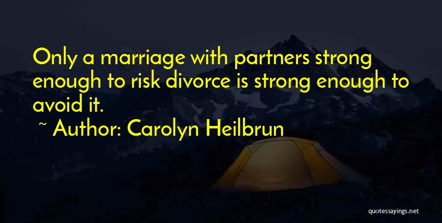 Carolyn Heilbrun Quotes: Only A Marriage With Partners Strong Enough To Risk Divorce Is Strong Enough To Avoid It.