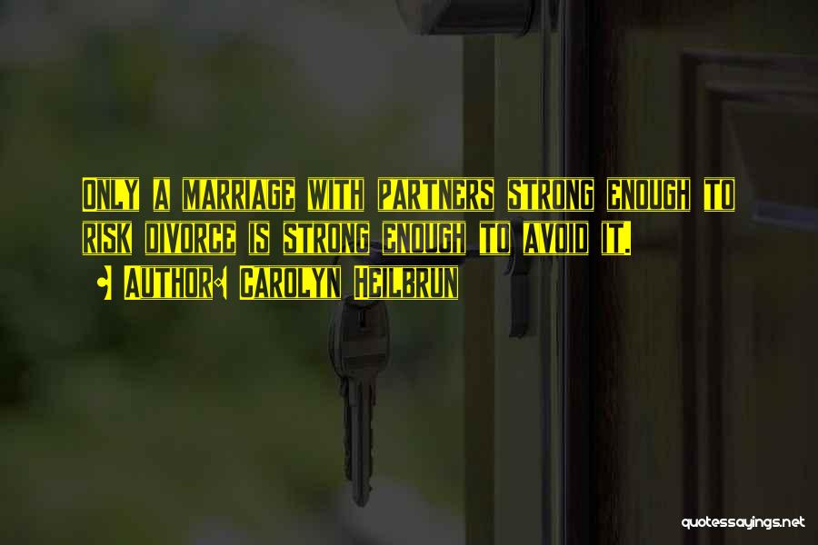 Carolyn Heilbrun Quotes: Only A Marriage With Partners Strong Enough To Risk Divorce Is Strong Enough To Avoid It.