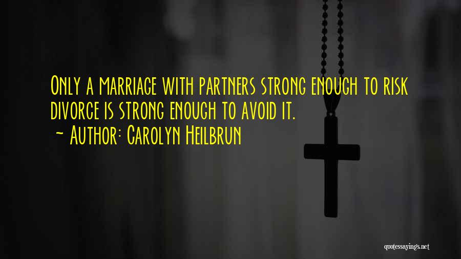 Carolyn Heilbrun Quotes: Only A Marriage With Partners Strong Enough To Risk Divorce Is Strong Enough To Avoid It.