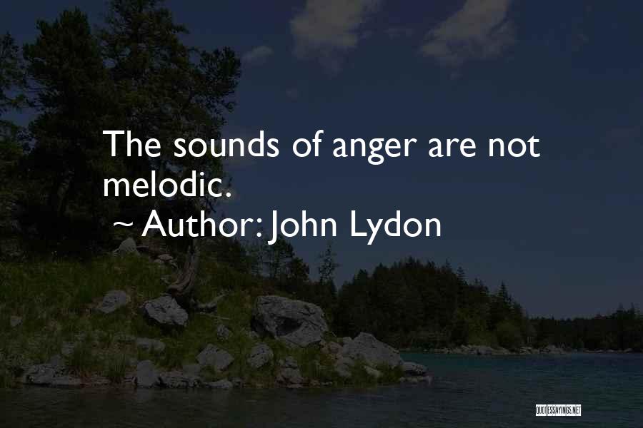 John Lydon Quotes: The Sounds Of Anger Are Not Melodic.