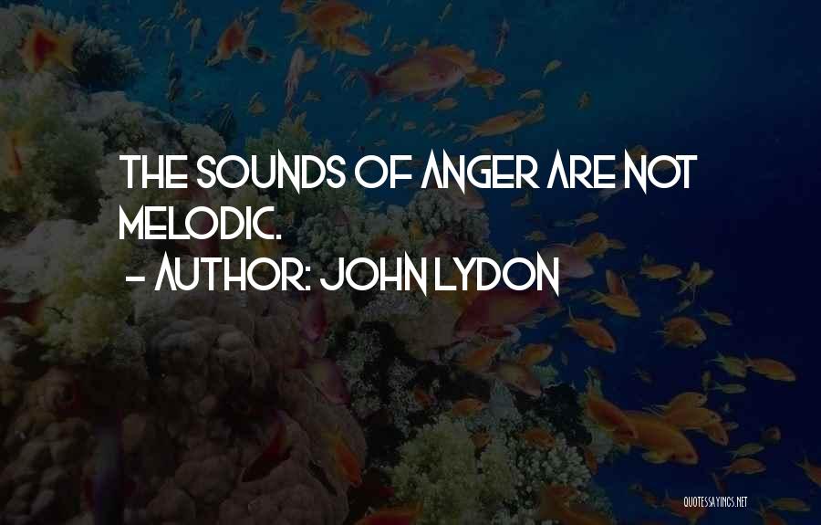 John Lydon Quotes: The Sounds Of Anger Are Not Melodic.