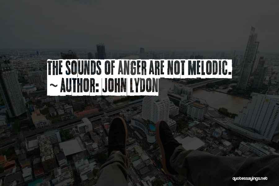 John Lydon Quotes: The Sounds Of Anger Are Not Melodic.