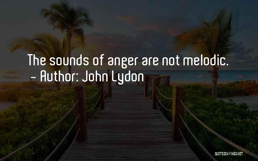 John Lydon Quotes: The Sounds Of Anger Are Not Melodic.